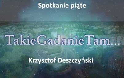 Zdjęcie do TakieGadanieTam - spotkanie piąte - Krzysztof Deszczyński